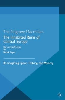 The Inhabited Ruins of Central Europe : Re-Imagining Space, History and Memory