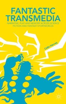 Fantastic Transmedia : Narrative, Play and Memory Across Science Fiction and Fantasy Storyworlds