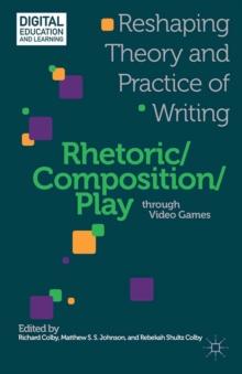 Rhetoric/Composition/Play through Video Games : Reshaping Theory and Practice of Writing