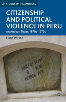 Citizenship and Political Violence in Peru : An Andean Town, 1870s-1970s