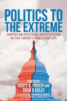 Politics to the Extreme : American Political Institutions in the Twenty-First Century