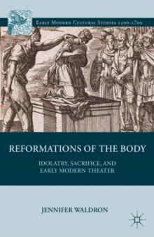 Reformations of the Body : Idolatry, Sacrifice, and Early Modern Theater