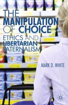 The Manipulation of Choice : Ethics and Libertarian Paternalism