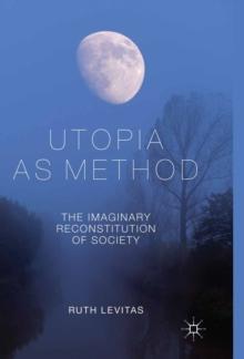 Utopia as Method : The Imaginary Reconstitution of Society