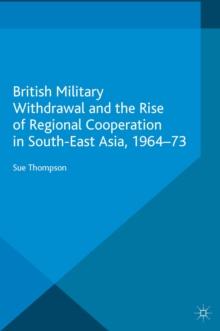 British Military Withdrawal and the Rise of Regional Cooperation in South-East Asia, 1964-73