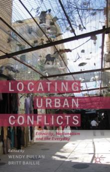 Locating Urban Conflicts : Ethnicity, Nationalism and the Everyday