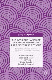 The Invisible Hands of Political Parties in Presidential Elections : Party Activists and Political Aggregation from 2004 to 2012