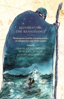 Reinventing the Renaissance : Shakespeare and His Contemporaries in Adaptation and Performance