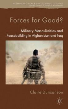 Forces for Good? : Military Masculinities and Peacebuilding in Afghanistan and Iraq