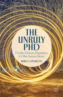 The Unruly Phd : Doubts, Detours, Departures, and Other Success Stories