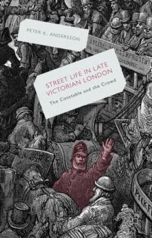 Streetlife in Late Victorian London : The Constable and the Crowd