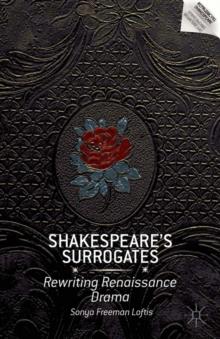 Shakespeare's Surrogates : Rewriting Renaissance Drama