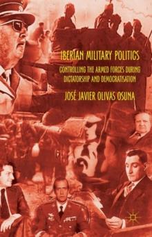 Iberian Military Politics : Controlling the Armed Forces During Dictatorship and Democratisation