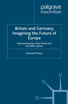 Britain and Germany Imagining the Future of Europe : National Identity, Mass Media and the Public Sphere