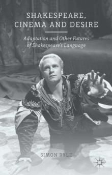 Shakespeare, Cinema and Desire : Adaptation and Other Futures of Shakespeare's Language