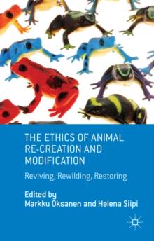 The Ethics of Animal Re-creation and Modification : Reviving, Rewilding, Restoring