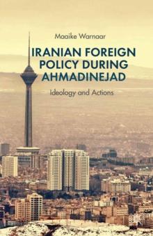 Iranian Foreign Policy during Ahmadinejad : Ideology and Actions