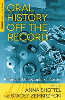 Oral History Off the Record : Toward an Ethnography of Practice