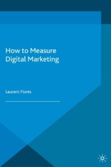 How to Measure Digital Marketing : Metrics for Assessing Impact and Designing Success