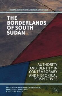 The Borderlands of South Sudan : Authority and Identity in Contemporary and Historical Perspectives