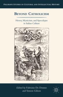 Beyond Catholicism : Heresy, Mysticism, and Apocalypse in Italian Culture