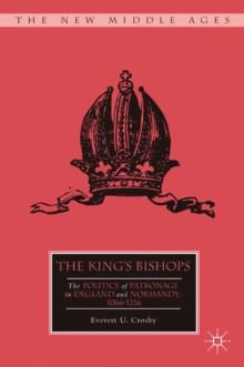 The King's Bishops : The Politics of Patronage in England and Normandy, 1066-1216