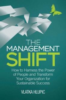 The Management Shift : How to Harness the Power of People and Transform Your Organization For Sustainable Success