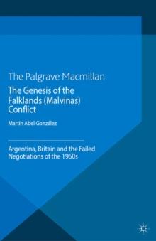 The Genesis of the Falklands (Malvinas) Conflict : Argentina, Britain and the Failed Negotiations of the 1960s