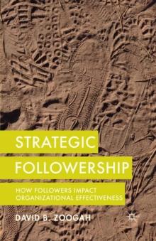 Strategic Followership : How Followers Impact Organizational Effectiveness