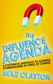 The Influence Agenda : A Systematic Approach to Aligning Stakeholders in Times of Change