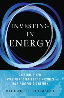 Investing in Energy : Creating a New Investment Strategy to Maximize Your Portfolio's Return