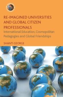 Re-Imagined Universities and Global Citizen Professionals : International Education, Cosmopolitan Pedagogies and Global Friendships