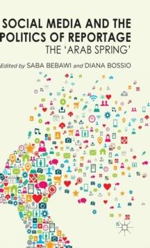 Social Media and the Politics of Reportage : The 'Arab Spring'