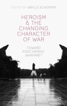 Heroism and the Changing Character of War : Toward Post-Heroic Warfare?