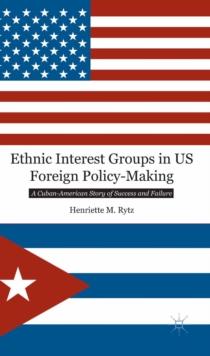 Ethnic Interest Groups in US Foreign Policy-Making : A Cuban-American Story of Success and Failure