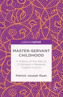 Master-Servant Childhood : A History of the Idea of Childhood in Medieval English Culture