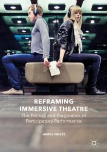 Reframing Immersive Theatre : The Politics and Pragmatics of Participatory Performance