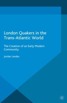 London Quakers in the Trans-Atlantic World : The Creation of an Early Modern Community