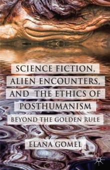 Science Fiction, Alien Encounters, and the Ethics of Posthumanism : Beyond the Golden Rule