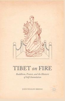 Tibet on Fire : Buddhism, Protest, and the Rhetoric of Self-Immolation