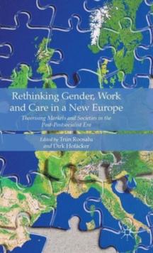 Rethinking Gender, Work and Care in a New Europe : Theorising Markets and Societies in the Post-Postsocialist Era