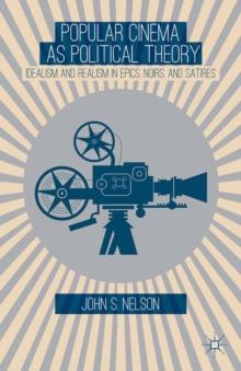 Popular Cinema as Political Theory : Idealism and Realism in Epics, Noirs, and Satires