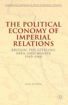 The Political Economy of Imperial Relations : Britain, the Sterling Area, and Malaya 1945-1960