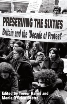 Preserving the Sixties : Britain and the 'Decade of Protest'