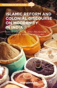 Islamic Reform and Colonial Discourse on Modernity in India : Socio-Political and Religious Thought of Vakkom Moulavi