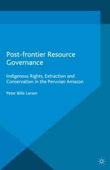 Post-frontier Resource Governance : Indigenous Rights, Extraction and Conservation in the Peruvian Amazon