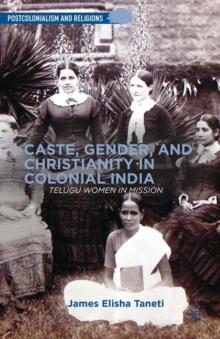 Caste, Gender, and Christianity in Colonial India : Telugu Women in Mission