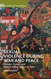 Sexual Violence during War and Peace : Gender, Power, and Post-Conflict Justice in Peru