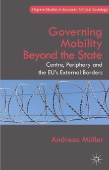 Governing Mobility Beyond the State : Centre, Periphery and the Eu's External Borders