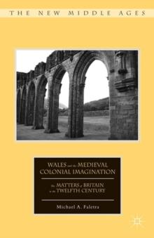 Wales and the Medieval Colonial Imagination : The Matters of Britain in the Twelfth Century